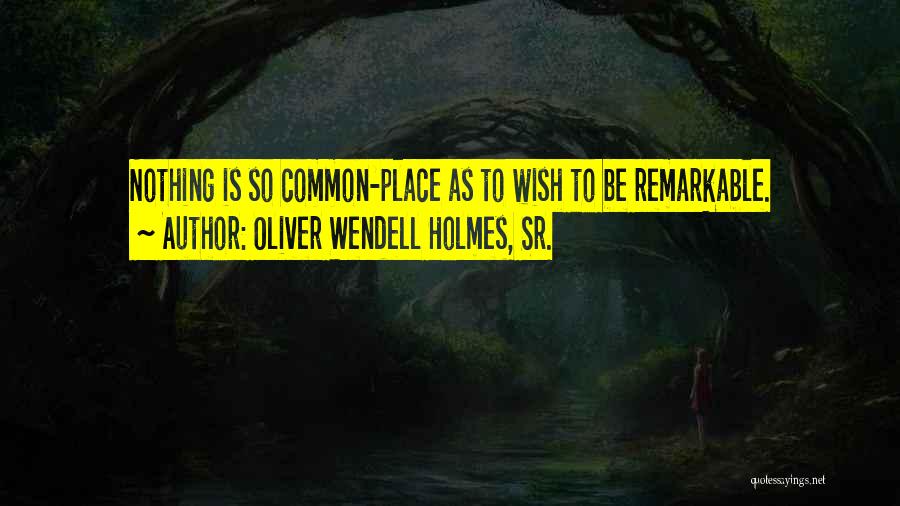 Oliver Wendell Holmes, Sr. Quotes: Nothing Is So Common-place As To Wish To Be Remarkable.