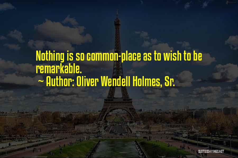 Oliver Wendell Holmes, Sr. Quotes: Nothing Is So Common-place As To Wish To Be Remarkable.