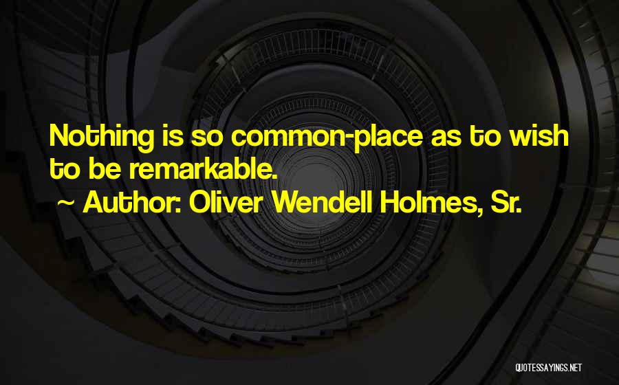 Oliver Wendell Holmes, Sr. Quotes: Nothing Is So Common-place As To Wish To Be Remarkable.