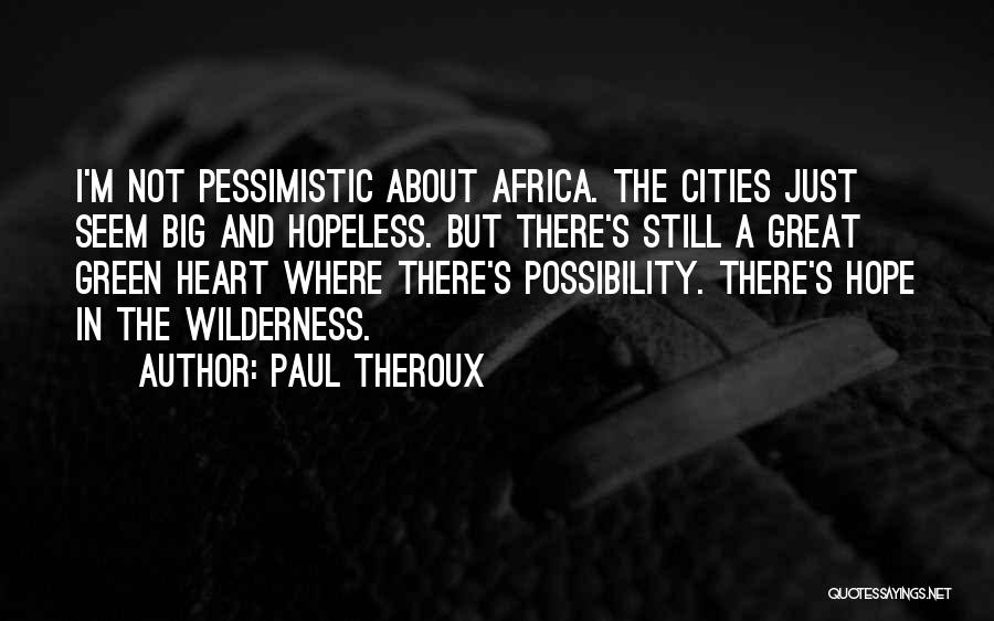 Paul Theroux Quotes: I'm Not Pessimistic About Africa. The Cities Just Seem Big And Hopeless. But There's Still A Great Green Heart Where