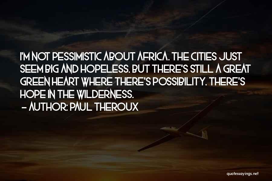 Paul Theroux Quotes: I'm Not Pessimistic About Africa. The Cities Just Seem Big And Hopeless. But There's Still A Great Green Heart Where