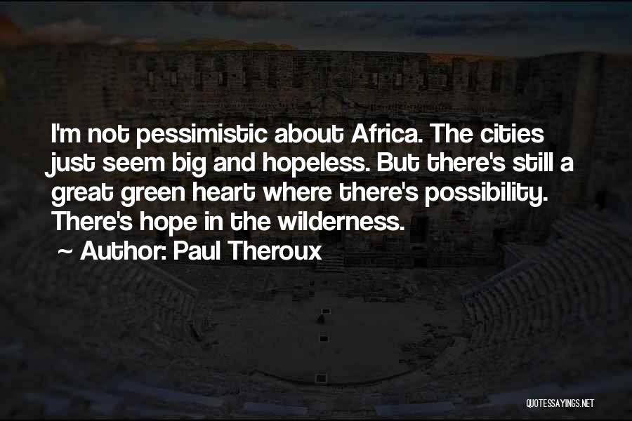 Paul Theroux Quotes: I'm Not Pessimistic About Africa. The Cities Just Seem Big And Hopeless. But There's Still A Great Green Heart Where