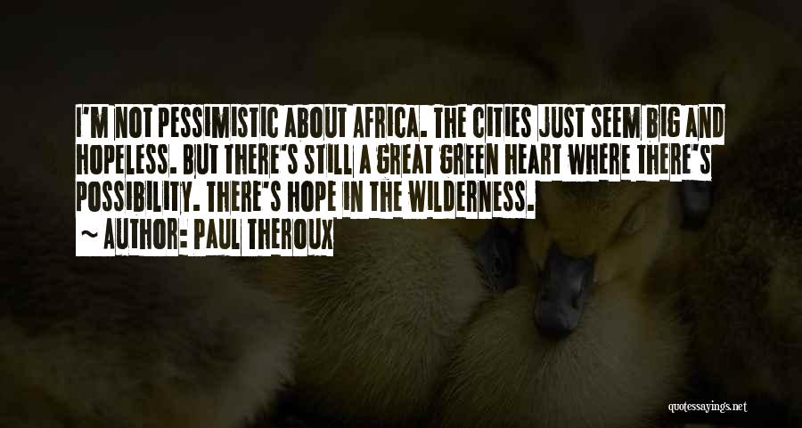 Paul Theroux Quotes: I'm Not Pessimistic About Africa. The Cities Just Seem Big And Hopeless. But There's Still A Great Green Heart Where