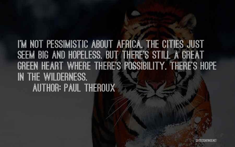 Paul Theroux Quotes: I'm Not Pessimistic About Africa. The Cities Just Seem Big And Hopeless. But There's Still A Great Green Heart Where