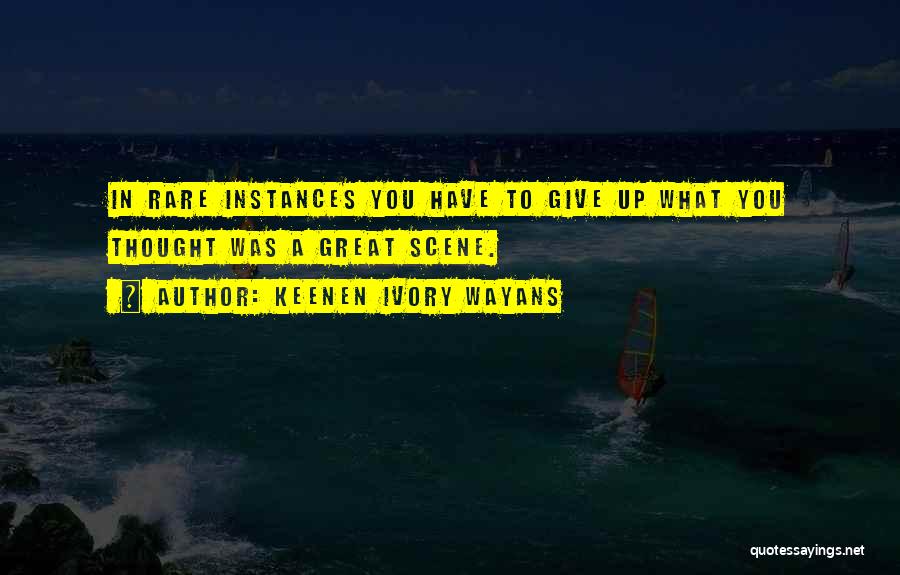 Keenen Ivory Wayans Quotes: In Rare Instances You Have To Give Up What You Thought Was A Great Scene.