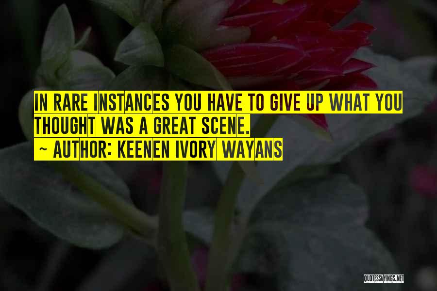 Keenen Ivory Wayans Quotes: In Rare Instances You Have To Give Up What You Thought Was A Great Scene.