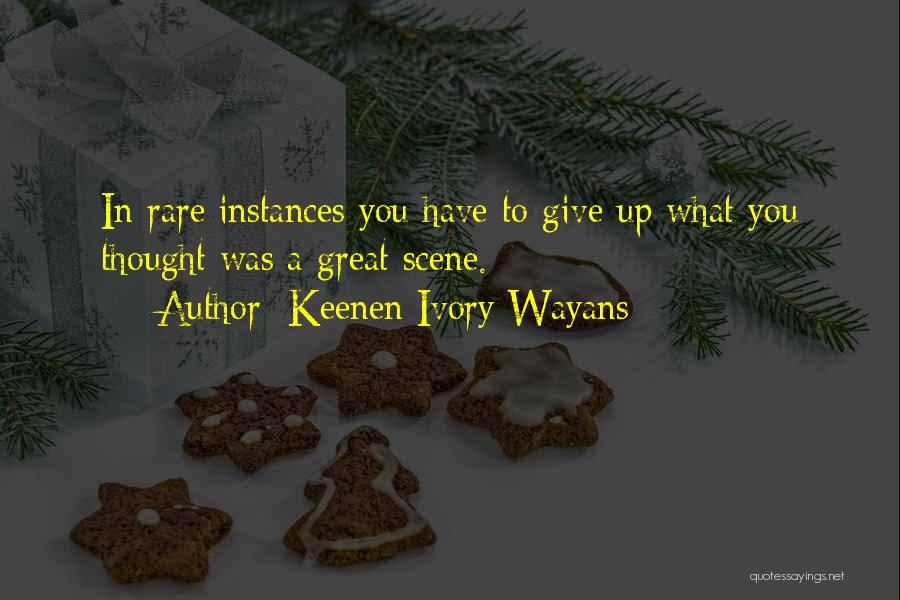 Keenen Ivory Wayans Quotes: In Rare Instances You Have To Give Up What You Thought Was A Great Scene.