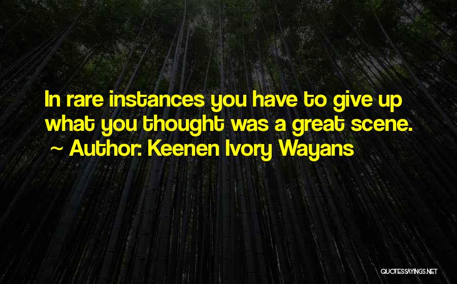 Keenen Ivory Wayans Quotes: In Rare Instances You Have To Give Up What You Thought Was A Great Scene.