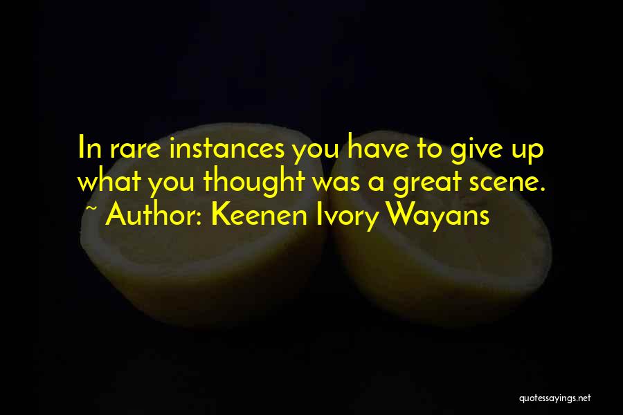 Keenen Ivory Wayans Quotes: In Rare Instances You Have To Give Up What You Thought Was A Great Scene.