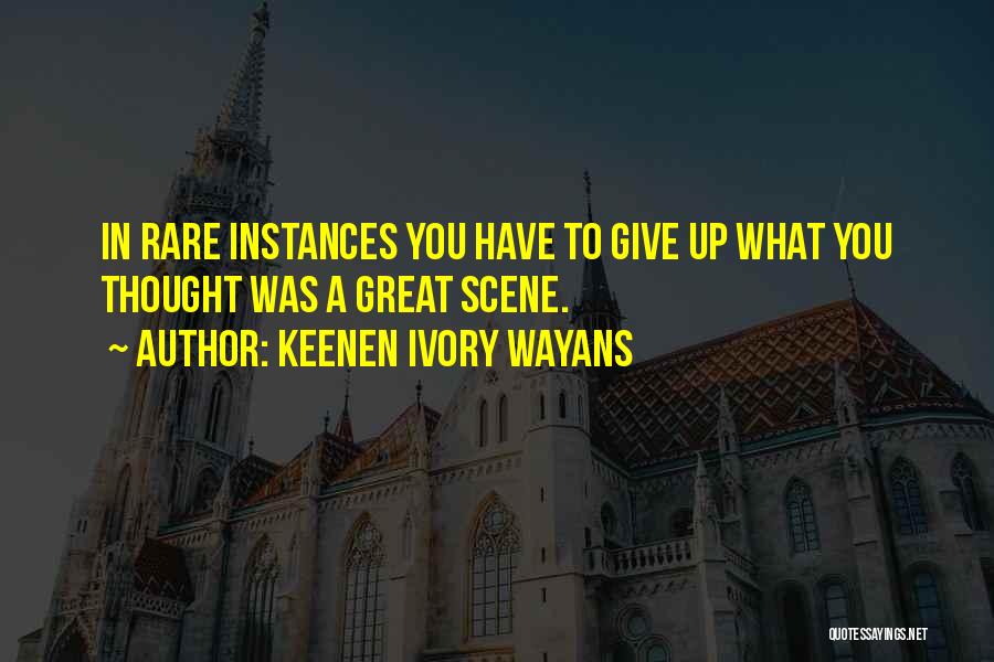 Keenen Ivory Wayans Quotes: In Rare Instances You Have To Give Up What You Thought Was A Great Scene.