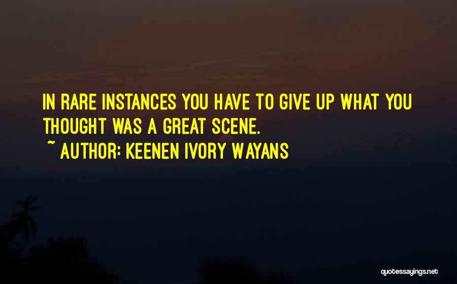 Keenen Ivory Wayans Quotes: In Rare Instances You Have To Give Up What You Thought Was A Great Scene.