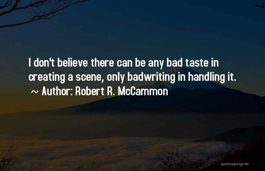 Robert R. McCammon Quotes: I Don't Believe There Can Be Any Bad Taste In Creating A Scene, Only Badwriting In Handling It.