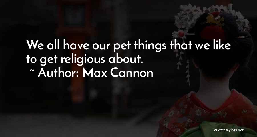 Max Cannon Quotes: We All Have Our Pet Things That We Like To Get Religious About.