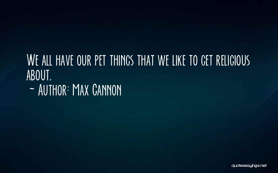 Max Cannon Quotes: We All Have Our Pet Things That We Like To Get Religious About.