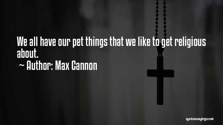 Max Cannon Quotes: We All Have Our Pet Things That We Like To Get Religious About.