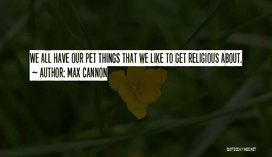 Max Cannon Quotes: We All Have Our Pet Things That We Like To Get Religious About.