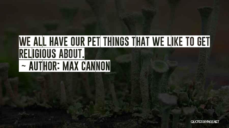 Max Cannon Quotes: We All Have Our Pet Things That We Like To Get Religious About.