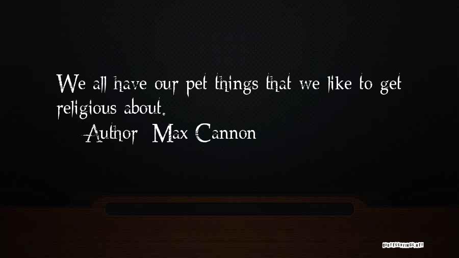 Max Cannon Quotes: We All Have Our Pet Things That We Like To Get Religious About.