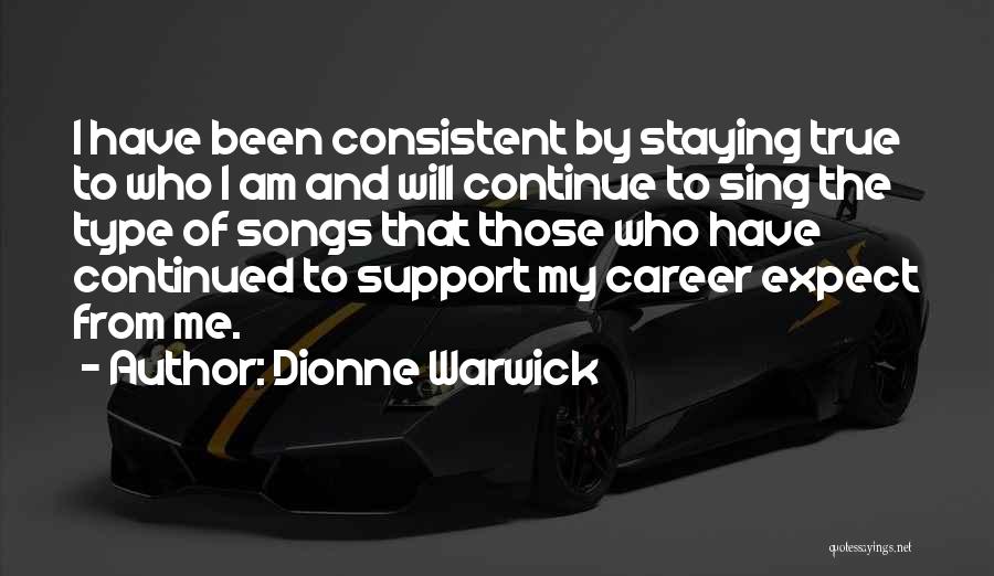 Dionne Warwick Quotes: I Have Been Consistent By Staying True To Who I Am And Will Continue To Sing The Type Of Songs