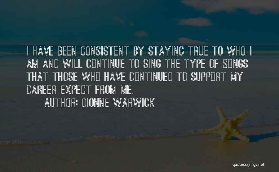 Dionne Warwick Quotes: I Have Been Consistent By Staying True To Who I Am And Will Continue To Sing The Type Of Songs