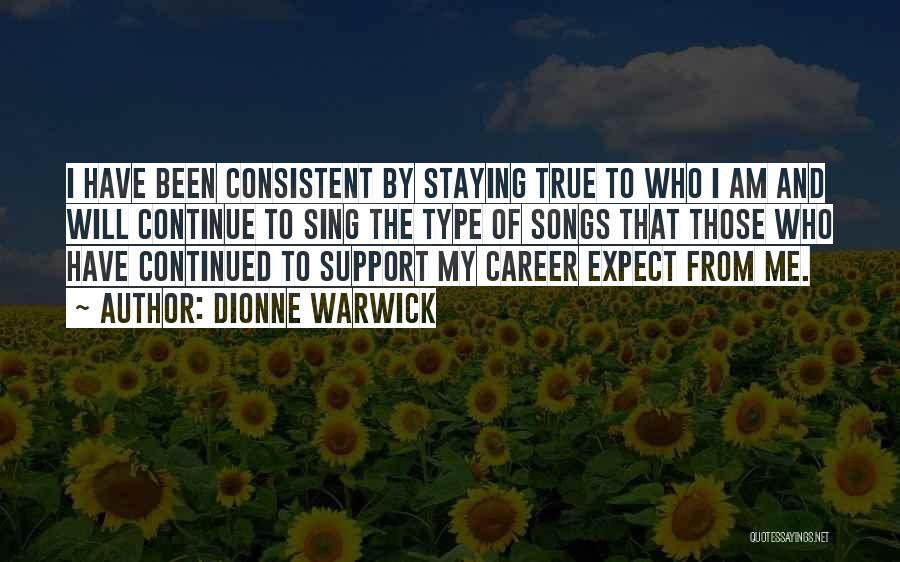 Dionne Warwick Quotes: I Have Been Consistent By Staying True To Who I Am And Will Continue To Sing The Type Of Songs