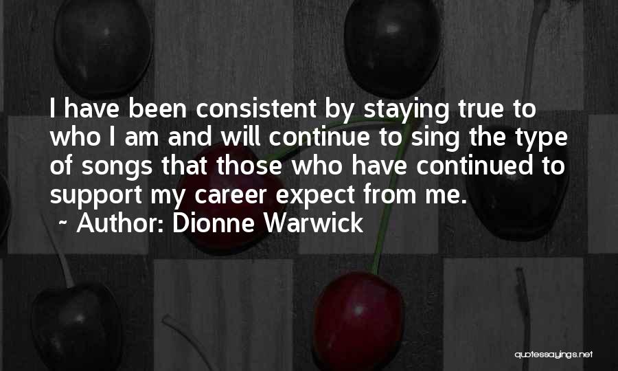 Dionne Warwick Quotes: I Have Been Consistent By Staying True To Who I Am And Will Continue To Sing The Type Of Songs
