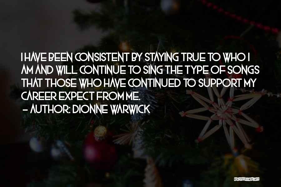Dionne Warwick Quotes: I Have Been Consistent By Staying True To Who I Am And Will Continue To Sing The Type Of Songs