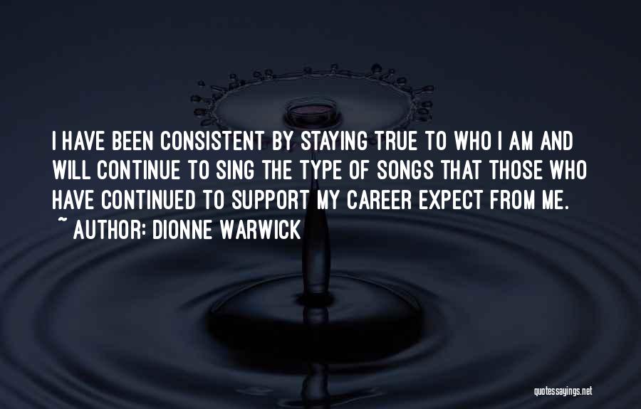 Dionne Warwick Quotes: I Have Been Consistent By Staying True To Who I Am And Will Continue To Sing The Type Of Songs
