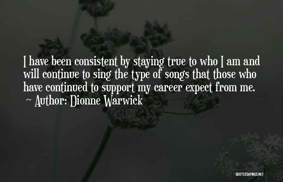 Dionne Warwick Quotes: I Have Been Consistent By Staying True To Who I Am And Will Continue To Sing The Type Of Songs