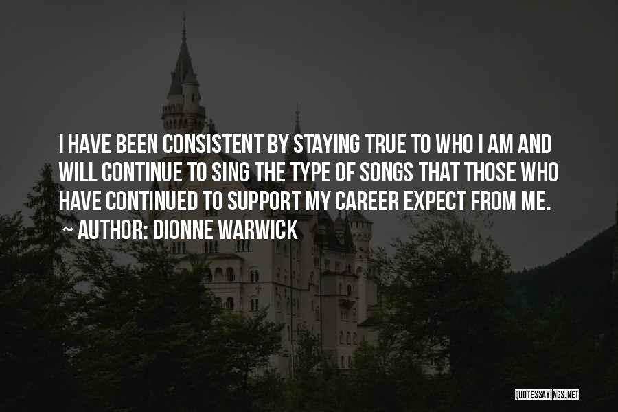 Dionne Warwick Quotes: I Have Been Consistent By Staying True To Who I Am And Will Continue To Sing The Type Of Songs