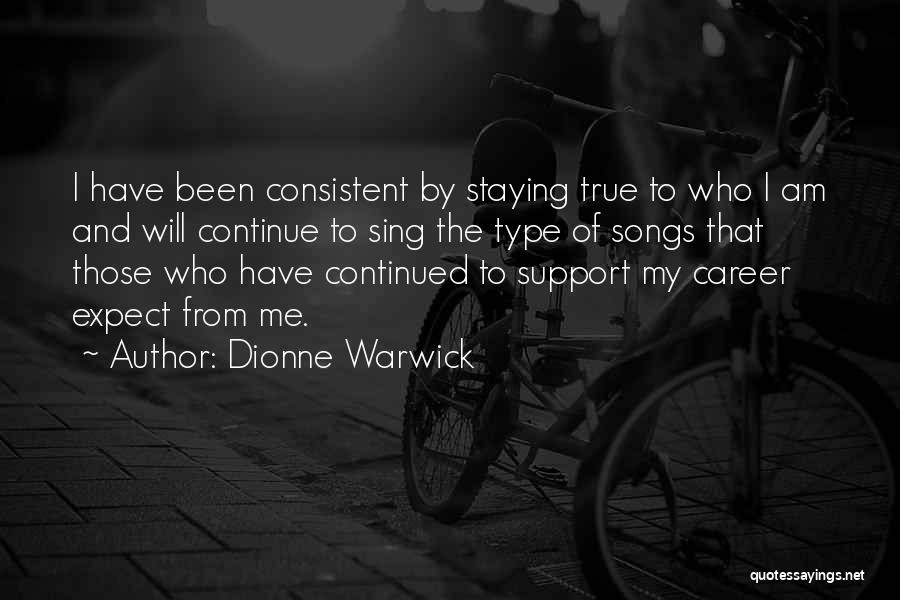 Dionne Warwick Quotes: I Have Been Consistent By Staying True To Who I Am And Will Continue To Sing The Type Of Songs