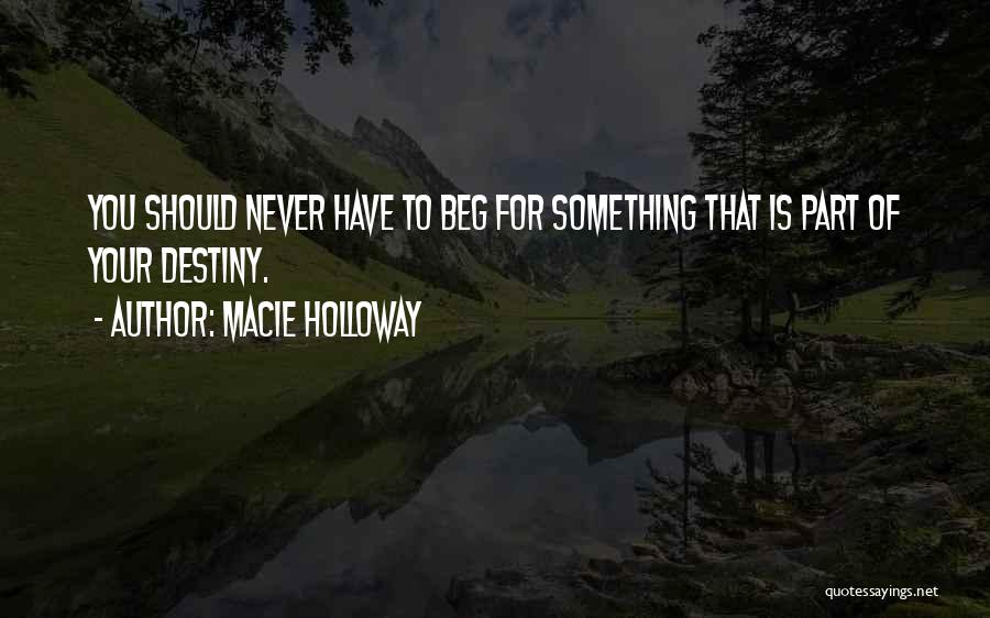 Macie Holloway Quotes: You Should Never Have To Beg For Something That Is Part Of Your Destiny.