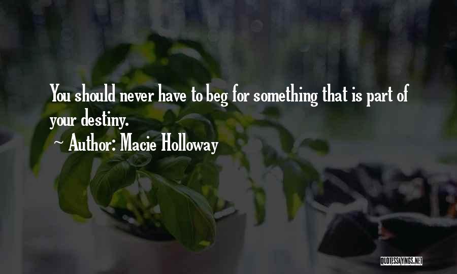 Macie Holloway Quotes: You Should Never Have To Beg For Something That Is Part Of Your Destiny.