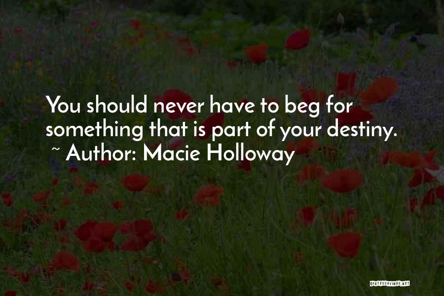 Macie Holloway Quotes: You Should Never Have To Beg For Something That Is Part Of Your Destiny.