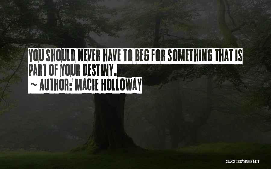 Macie Holloway Quotes: You Should Never Have To Beg For Something That Is Part Of Your Destiny.