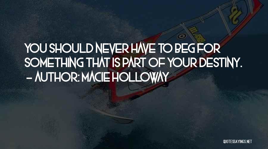 Macie Holloway Quotes: You Should Never Have To Beg For Something That Is Part Of Your Destiny.