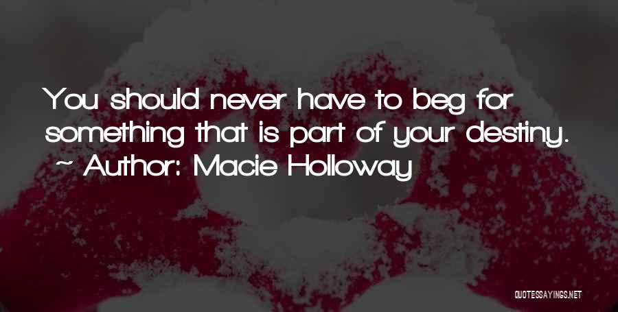 Macie Holloway Quotes: You Should Never Have To Beg For Something That Is Part Of Your Destiny.