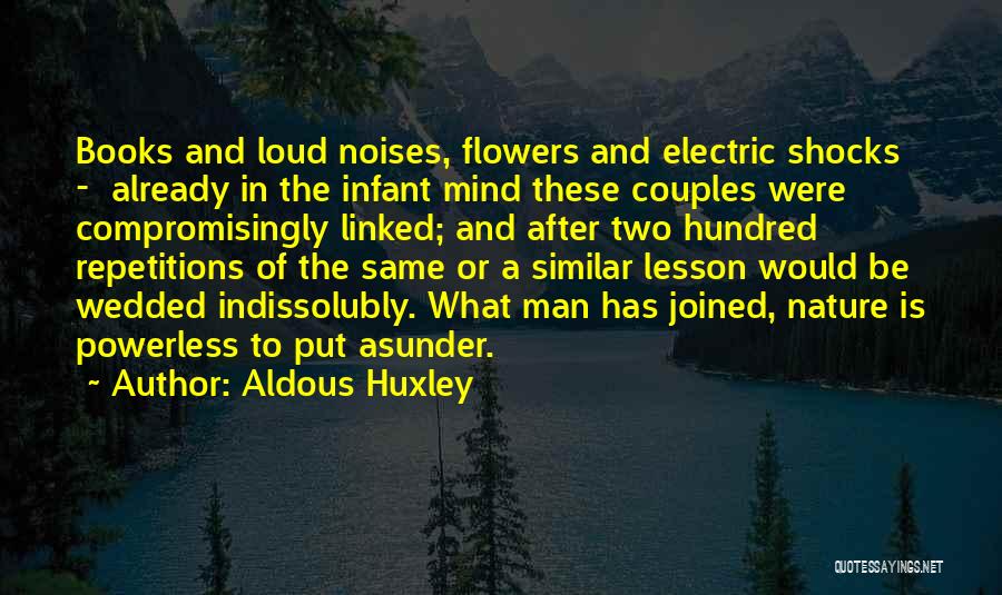 Aldous Huxley Quotes: Books And Loud Noises, Flowers And Electric Shocks - Already In The Infant Mind These Couples Were Compromisingly Linked; And