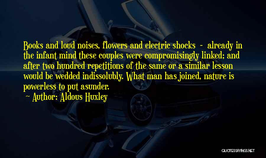 Aldous Huxley Quotes: Books And Loud Noises, Flowers And Electric Shocks - Already In The Infant Mind These Couples Were Compromisingly Linked; And