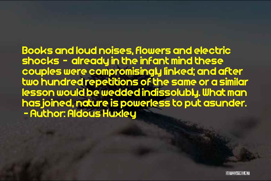 Aldous Huxley Quotes: Books And Loud Noises, Flowers And Electric Shocks - Already In The Infant Mind These Couples Were Compromisingly Linked; And