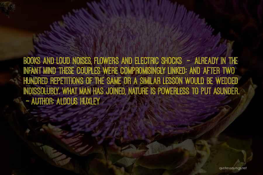 Aldous Huxley Quotes: Books And Loud Noises, Flowers And Electric Shocks - Already In The Infant Mind These Couples Were Compromisingly Linked; And