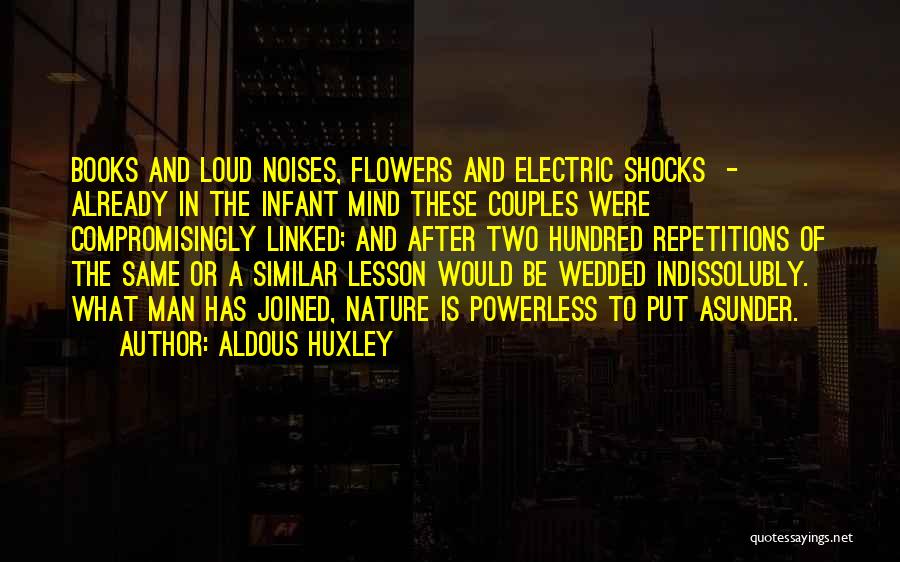 Aldous Huxley Quotes: Books And Loud Noises, Flowers And Electric Shocks - Already In The Infant Mind These Couples Were Compromisingly Linked; And