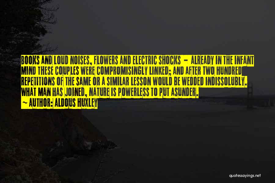 Aldous Huxley Quotes: Books And Loud Noises, Flowers And Electric Shocks - Already In The Infant Mind These Couples Were Compromisingly Linked; And