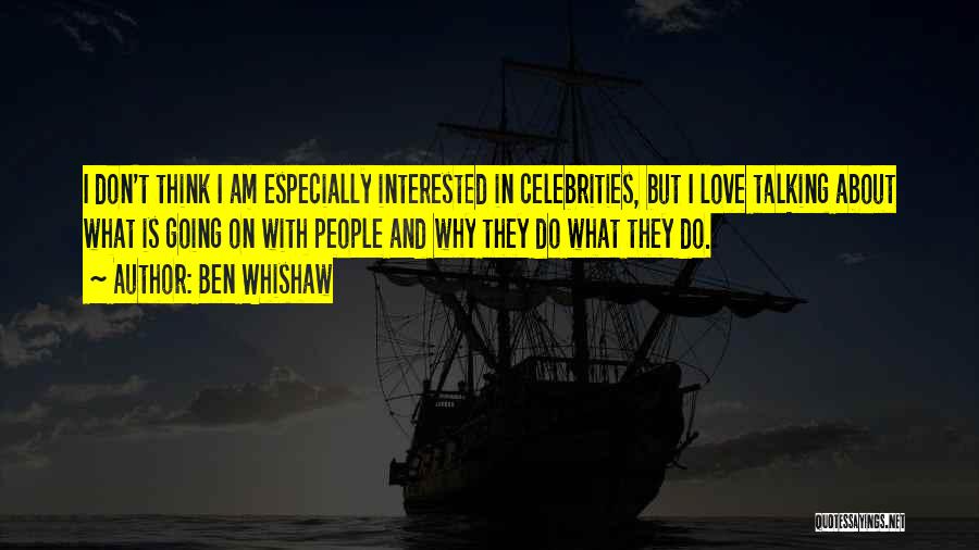 Ben Whishaw Quotes: I Don't Think I Am Especially Interested In Celebrities, But I Love Talking About What Is Going On With People