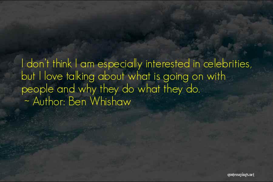 Ben Whishaw Quotes: I Don't Think I Am Especially Interested In Celebrities, But I Love Talking About What Is Going On With People