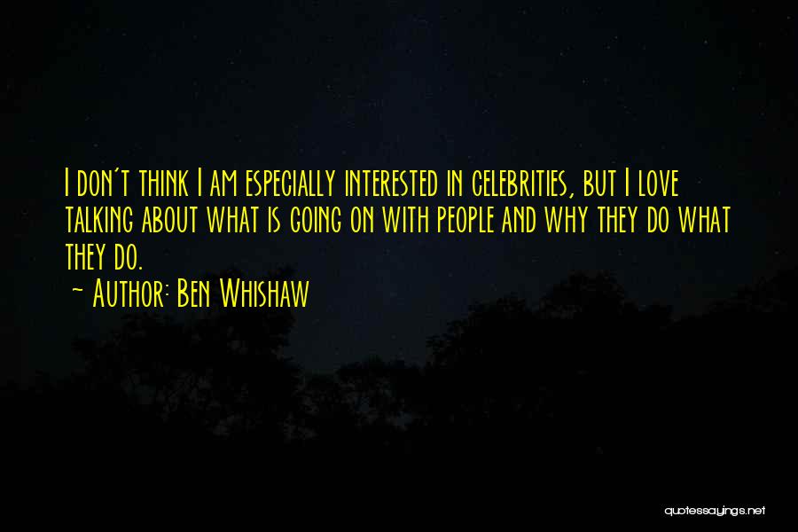 Ben Whishaw Quotes: I Don't Think I Am Especially Interested In Celebrities, But I Love Talking About What Is Going On With People