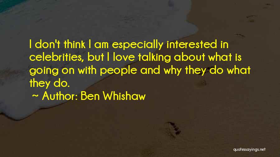 Ben Whishaw Quotes: I Don't Think I Am Especially Interested In Celebrities, But I Love Talking About What Is Going On With People