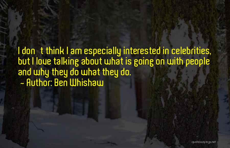 Ben Whishaw Quotes: I Don't Think I Am Especially Interested In Celebrities, But I Love Talking About What Is Going On With People