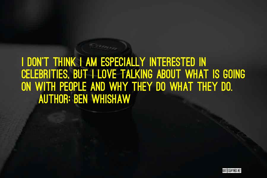 Ben Whishaw Quotes: I Don't Think I Am Especially Interested In Celebrities, But I Love Talking About What Is Going On With People