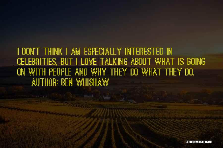 Ben Whishaw Quotes: I Don't Think I Am Especially Interested In Celebrities, But I Love Talking About What Is Going On With People